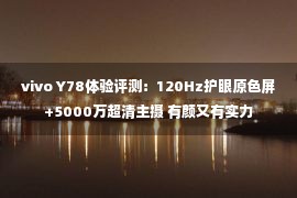 vivo Y78体验评测：120Hz护眼原色屏+5000万超清主摄 有颜又有实力