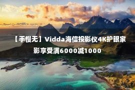 【手慢无】Vidda海信投影仪4K护眼家影享受满6000减1000