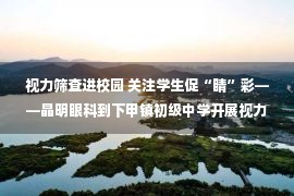 视力筛查进校园 关注学生促“睛”彩——晶明眼科到下甲镇初级中学开展视力筛查活动