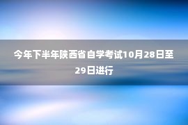 今年下半年陕西省自学考试10月28日至29日进行