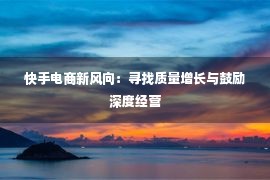 快手电商新风向：寻找质量增长与鼓励深度经营