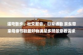 遛弯散步、社交聚会、日常通勤 京东带来母亲节鞋履好物满足多场景穿着需求