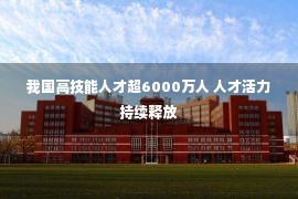 我国高技能人才超6000万人 人才活力持续释放