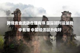 跨境资金流动合理有序 国际班列运量稳中有增 中国经济回升向好