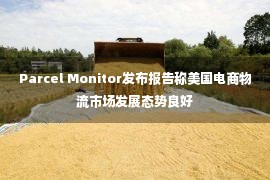 Parcel Monitor发布报告称美国电商物流市场发展态势良好