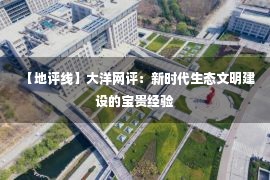 【地评线】大洋网评：新时代生态文明建设的宝贵经验