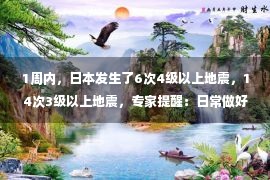 1周内，日本发生了6次4级以上地震，14次3级以上地震，专家提醒：日常做好准备