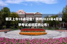 明天上午10点可查！贵州2023年4月自学考试成绩即将公布！