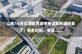 山东10月高等教育自学考试报名通知来了！报名时间、专业……