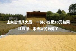 山东淄博八大局，一份小吃卖30元被网红毁掉：本地居民后悔了