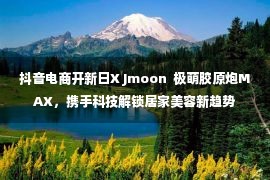 抖音电商开新日X Jmoon  极萌胶原炮MAX，携手科技解锁居家美容新趋势