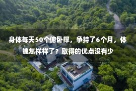 身体每天50个俯卧撑，争持了6个月，体魄怎样样了？取得的优点没有少