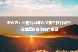 老百姓：目前公司与百度有合作开展招商加盟的宣传推广项目