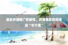 激发终端推广积极性，剑南春奖励烟酒店“中介费”