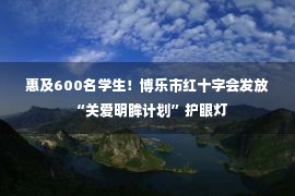 惠及600名学生！博乐市红十字会发放“关爱明眸计划”护眼灯