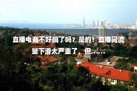 直播电商不好搞了吗？是的！直播间流量下滑太严重了，但……