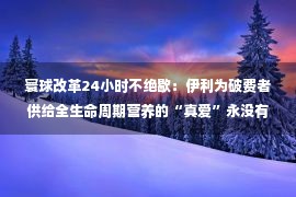 寰球改革24小时不绝歇：伊利为破费者供给全生命周期营养的“真爱”永没有留步