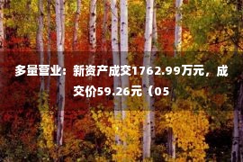 多量营业：新资产成交1762.99万元，成交价59.26元（05