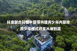 抖音联合科普中国等共建青少年内容池，青少年模式迎来从堵到疏