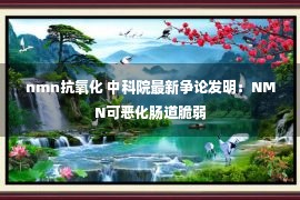 nmn抗氧化 中科院最新争论发明：NMN可恶化肠道脆弱