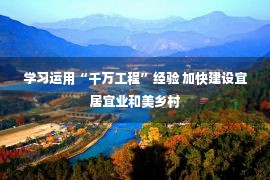 学习运用“千万工程”经验 加快建设宜居宜业和美乡村