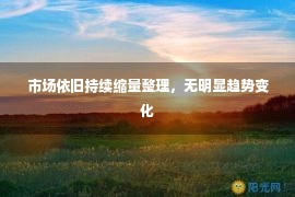 市场依旧持续缩量整理，无明显趋势变化