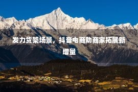 发力货架场景，抖音电商助商家拓展新增量