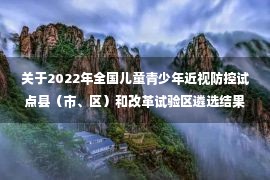 关于2022年全国儿童青少年近视防控试点县（市、区）和改革试验区遴选结果名单的公示