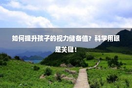 如何提升孩子的视力储备值？科学用眼是关键！