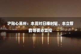 沪贴心易所：本周对日播时髦、丰立智能等要点监控