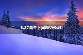 5.27黄金下周趋势预测！