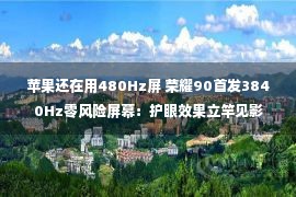 苹果还在用480Hz屏 荣耀90首发3840Hz零风险屏幕：护眼效果立竿见影