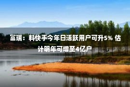 富瑞：料快手今年日活跃用户可升5% 估计明年可增至4亿户