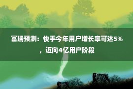 富瑞预测：快手今年用户增长率可达5%，迈向4亿用户阶段