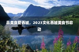 品美食爱西城，2023文化西城美食节启动