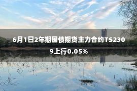 6月1日2年期国债期货主力合约TS2309上行0.05%