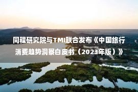 同程研究院与TMI联合发布《中国旅行消费趋势洞察白皮书（2023年版）》