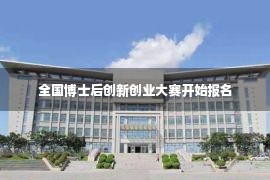 全国博士后创新创业大赛开始报名