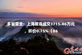 多量营业：上海易连成交3715.46万元，折价0.75%（06