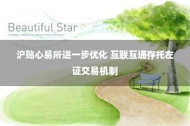 沪贴心易所进一步优化 互联互通存托左证交易机制