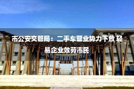 市公安交管局：二手车营业势力下放 轻易企业效劳市民