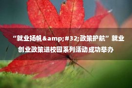 “就业扬帆&#32;政策护航”就业创业政策进校园系列活动成功举办