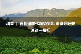 科普 ｜ 近视低龄化趋势突出 专家呼吁关注这一指标