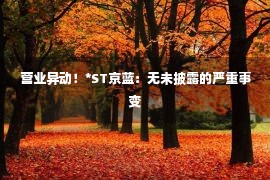 营业异动！*ST京蓝：无未披露的严重事变