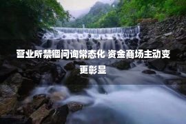 营业所禁锢问询常态化 资金商场主动变更彰显