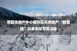 荥阳市房产中心组织召开房地产“新营销”抖音实操专题讲座