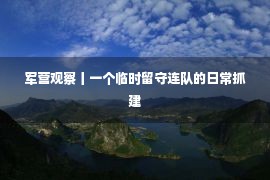 军营观察丨一个临时留守连队的日常抓建