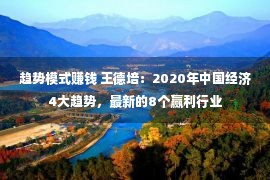 趋势模式赚钱 王德培：2020年中国经济4大趋势，最新的8个赢利行业