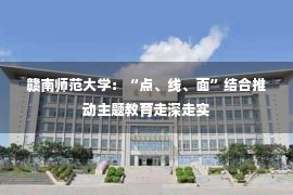 赣南师范大学：“点、线、面”结合推动主题教育走深走实