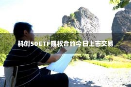 科创50ETF期权合约今日上市交易